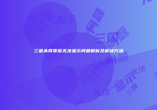 三国杀网页版无法显示问题解析及解决方法