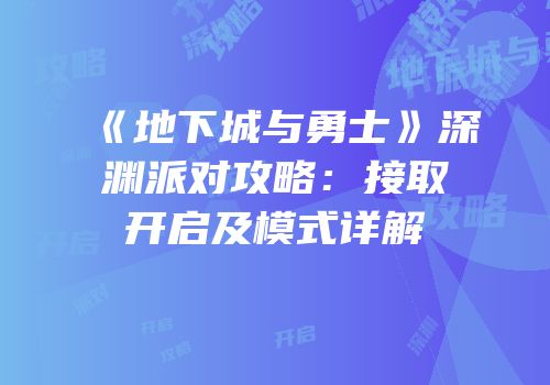 《地下城与勇士》深渊派对攻略：接取开启及模式详解