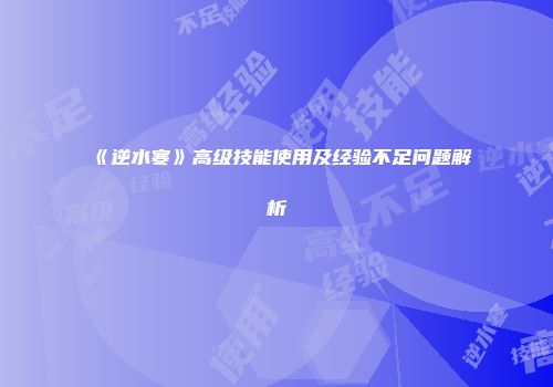 《逆水寒》高级技能使用及经验不足问题解析