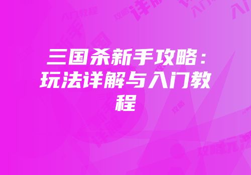 三国杀新手攻略：玩法详解与入门教程