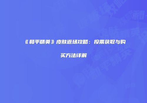 《和平精英》皮肤返场攻略：投票获取与购买方法详解