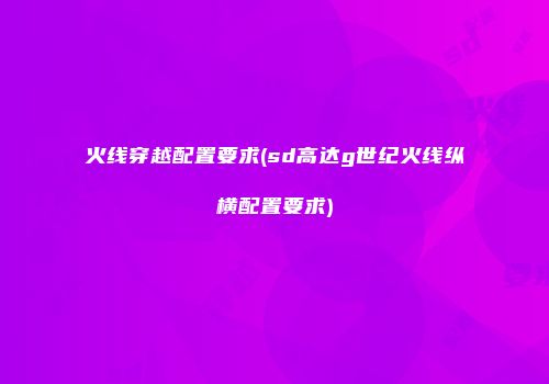 火线穿越配置要求(sd高达g世纪火线纵横配置要求)
