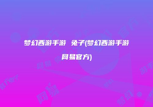 梦幻西游手游 兔子(梦幻西游手游网易官方)