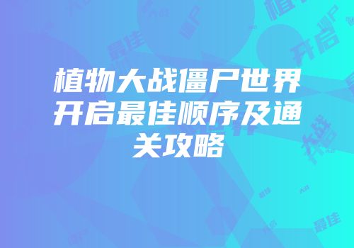 植物大战僵尸世界开启最佳顺序及通关攻略