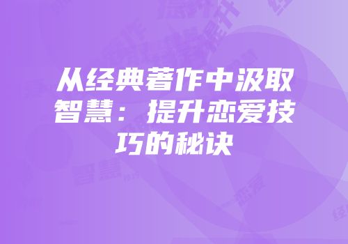 从经典著作中汲取智慧：提升恋爱技巧的秘诀