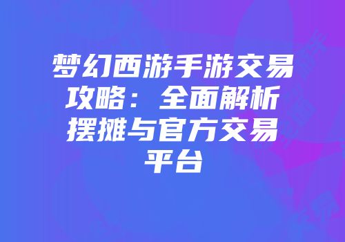 梦幻西游手游交易攻略：全面解析摆摊与官方交易平台