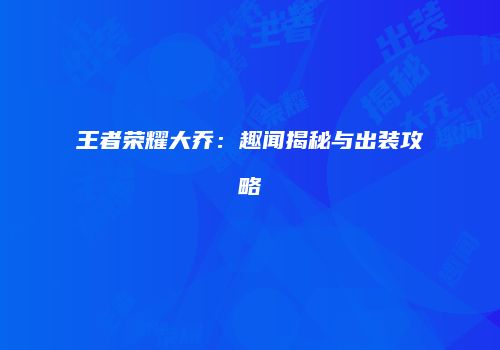 王者荣耀大乔：趣闻揭秘与出装攻略