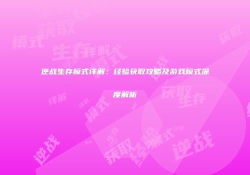 逆战生存模式详解：经验获取攻略及游戏模式深度解析