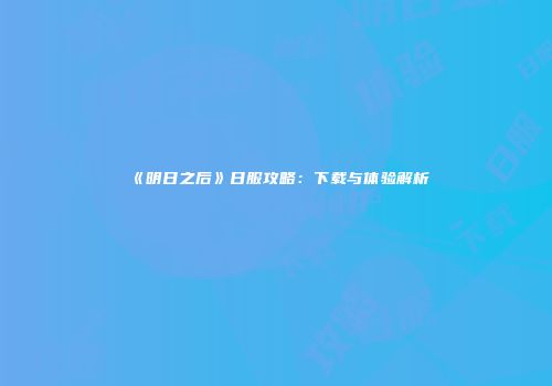 《明日之后》日服攻略：下载与体验解析