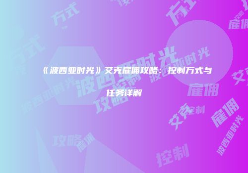 《波西亚时光》艾克雇佣攻略：控制方式与任务详解