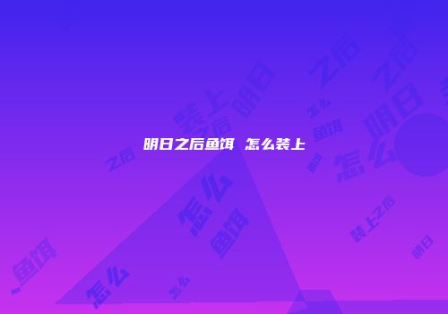 明日之后鱼饵 怎么装上