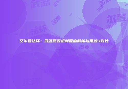 艾尔登法环：武器质变机制深度解析与黑魂3对比