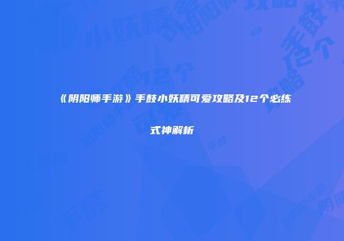 《阴阳师手游》手鼓小妖精可爱攻略及12个必练式神解析