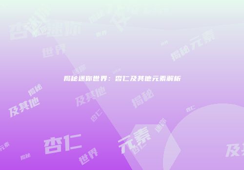 揭秘迷你世界：杏仁及其他元素解析