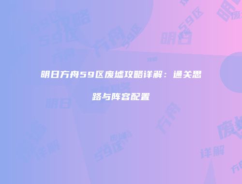 明日方舟59区废墟攻略详解：通关思路与阵容配置