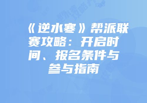 《逆水寒》帮派联赛攻略：开启时间、报名条件与参与指南