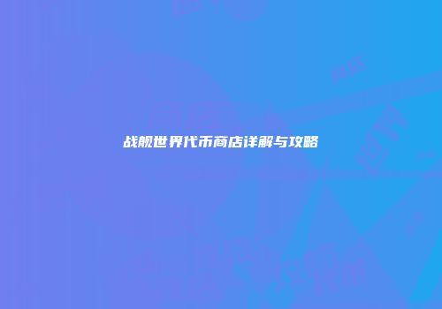 战舰世界代币商店详解与攻略