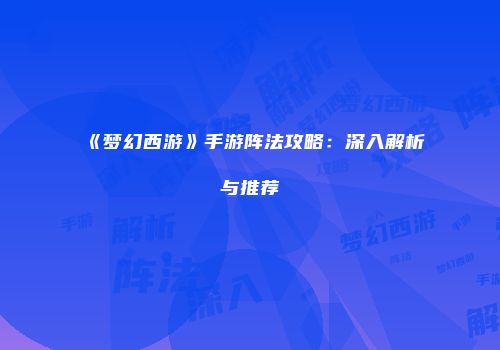 《梦幻西游》手游阵法攻略：深入解析与推荐