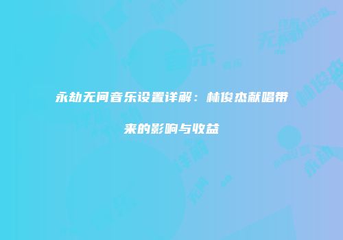 永劫无间音乐设置详解：林俊杰献唱带来的影响与收益