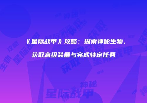 《星际战甲》攻略：探索神秘生物、获取高级装备与完成特定任务