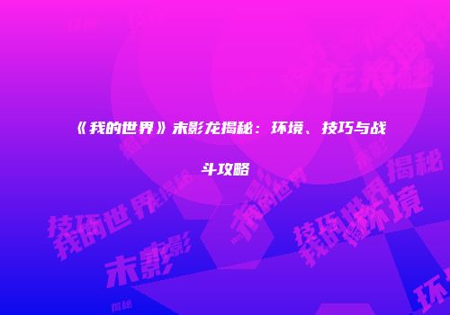 《我的世界》末影龙揭秘：环境、技巧与战斗攻略