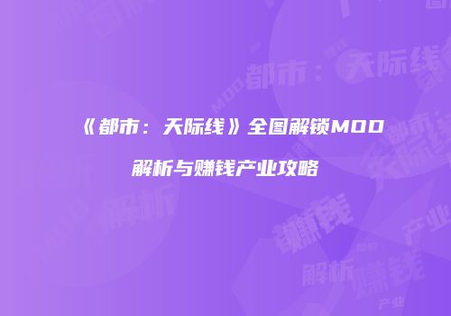 《都市：天际线》全图解锁MOD解析与赚钱产业攻略