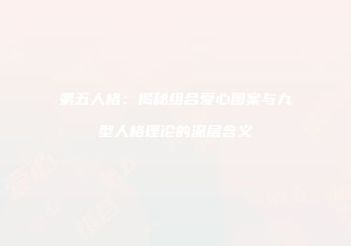 第五人格：揭秘组合爱心图案与九型人格理论的深层含义