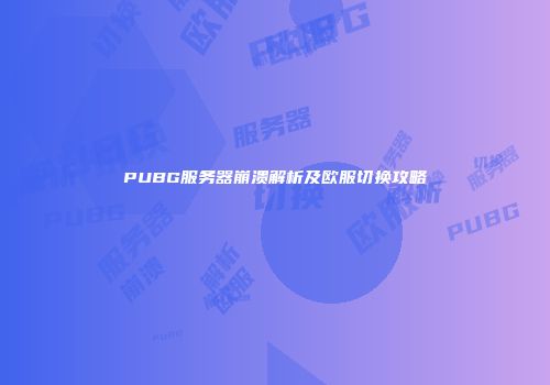PUBG服务器崩溃解析及欧服切换攻略