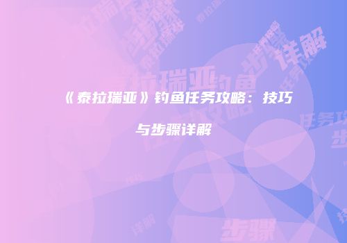 《泰拉瑞亚》钓鱼任务攻略：技巧与步骤详解