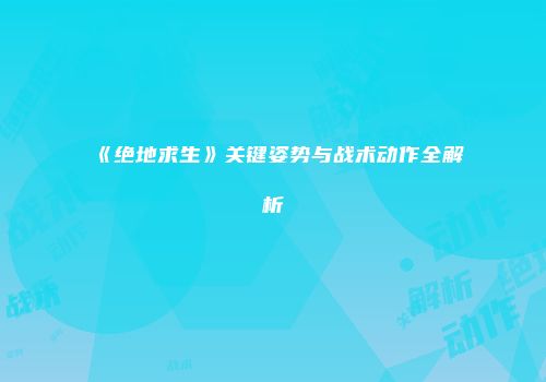 《绝地求生》关键姿势与战术动作全解析