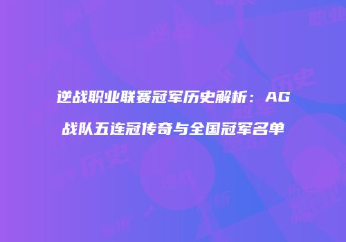 逆战职业联赛冠军历史解析：AG战队五连冠传奇与全国冠军名单