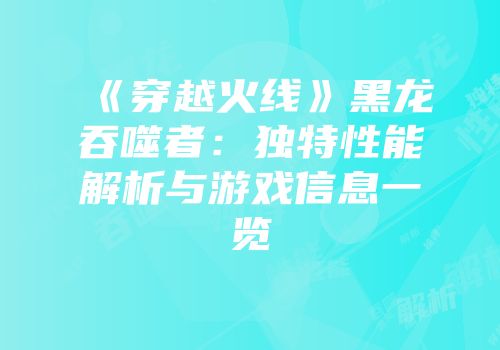 《穿越火线》黑龙吞噬者：独特性能解析与游戏信息一览