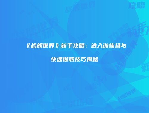 《战舰世界》新手攻略：进入训练场与快速攒舰技巧揭秘