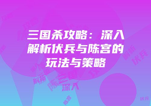 三国杀攻略：深入解析伏兵与陈宫的玩法与策略