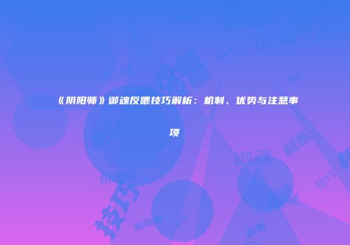 《阴阳师》御魂反喂技巧解析：机制、优势与注意事项