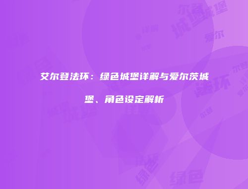艾尔登法环：绿色城堡详解与爱尔茨城堡、角色设定解析