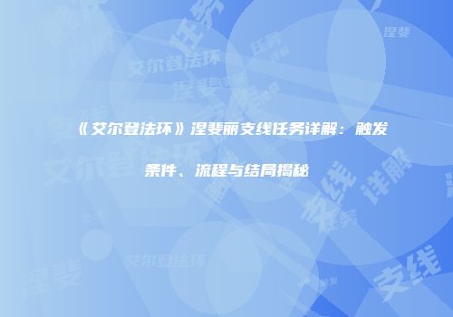 《艾尔登法环》涅斐丽支线任务详解：触发条件、流程与结局揭秘