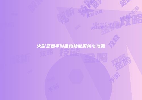 火影忍者手游金鸣技能解析与攻略