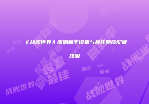 《战舰世界》高刷新率设置与最佳画质配置攻略