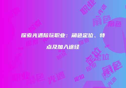 探索光遇陪玩职业：角色定位、特点及加入途径