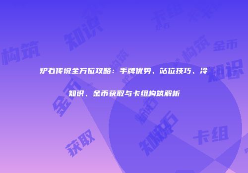 炉石传说全方位攻略：手牌优势、站位技巧、冷知识、金币获取与卡组构筑解析