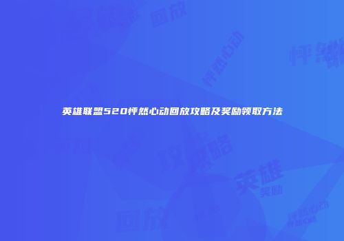 英雄联盟520怦然心动回放攻略及奖励领取方法