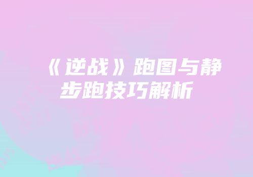 《逆战》跑图与静步跑技巧解析