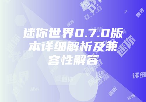 迷你世界0.7.0版本详细解析及兼容性解答