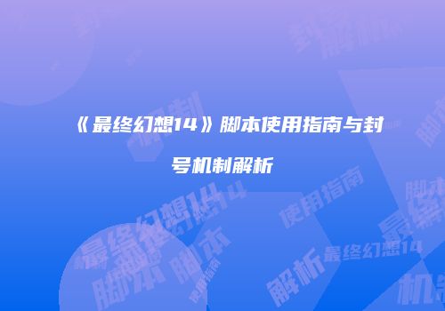 《最终幻想14》脚本使用指南与封号机制解析