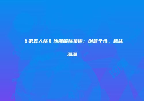 《第五人格》沙雕昵称集锦：创意个性，趣味满满