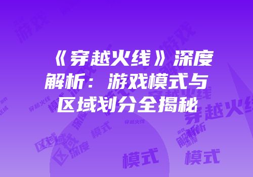 《穿越火线》深度解析：游戏模式与区域划分全揭秘