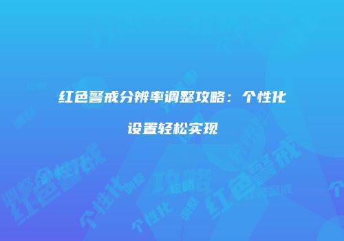 红色警戒分辨率调整攻略：个性化设置轻松实现