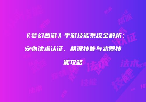 《梦幻西游》手游技能系统全解析：宠物法术认证、帮派技能与武器技能攻略