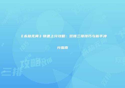 《永劫无间》快速上分攻略：双排三排技巧与新手冲分指南